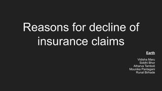 Reasons for decline of
insurance claims
Earth
.
Vidisha Maru
Siddhi Bhor
Atharva Tamboli
Mounika Pantagani
Runal Birhade
 