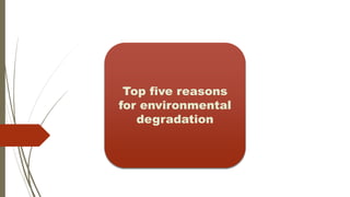 Top five reasons
for environmental
degradation
 