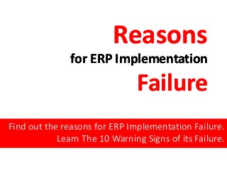 Reasons
               for ERP Implementation
                                Failure
Find out the reasons for ERP Implementation Failure.
            Learn The 10 Warning Signs of its Failure.
 