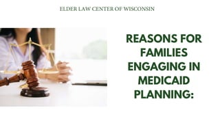 REASONS FOR
FAMILIES
ENGAGING IN
MEDICAID
PLANNING:
 