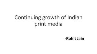 Continuing growth of Indian
print media
-Rohit Jain
 