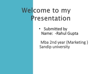 • Submitted by
Name: -Rahul Gupta
Mba 2nd year (Marketing )
Sandip university
 