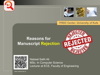 LOGO
www.uokufa.edu.iq
Reasons for
Manuscript Rejection
ITRDC Center- University of Kufa
Nabeel Salih Ali
MSc. In Computer Science
Lecturer at ECE, Faculty of Engineering
 