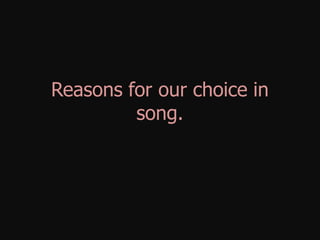 Reasons for our choice in
         song.
 