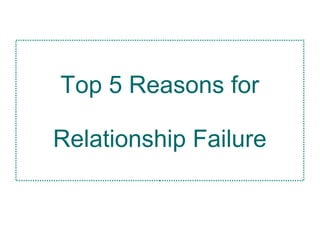 Top 5 Reasons for
Relationship Failure
 