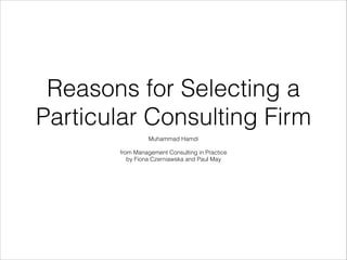 Reasons for Selecting a
Particular Consulting Firm
Muhammad Hamdi

!

from Management Consulting in Practice
by Fiona Czerniawska and Paul May

 