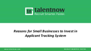 w w w . t a l e n t n o w . c o m R E C R U I T S M A R T E R . F A S T E R .
Reasons for Small Businesses to Invest in
Applicant Tracking System
 