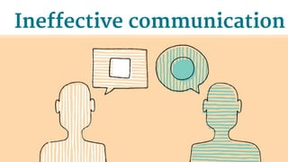 Ineffective communication
 
