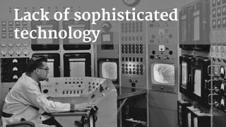 Lack of sophisticated
technology
 