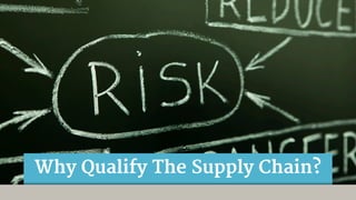 Why Qualify The Supply Chain?
 