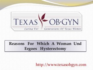 Reasons For Which A Woman Und
Ergoes Hysterectomy
http://www.texasobgyn.com
 