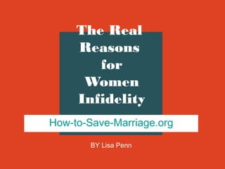 BY Lisa Penn
The Real
Reasons
for
Women
Infidelity
How-to-Save-Marriage.org
 