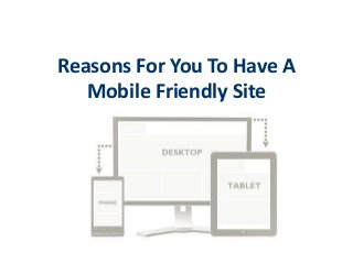 Reasons For You To Have A
Mobile Friendly Site

 