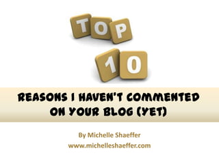 Reasons I Haven’t Commented
     On Your Blog (Yet)
         By Michelle Shaeffer
       www.michelleshaeffer.com
                              Photo Credit skvoor/StockFresh
 