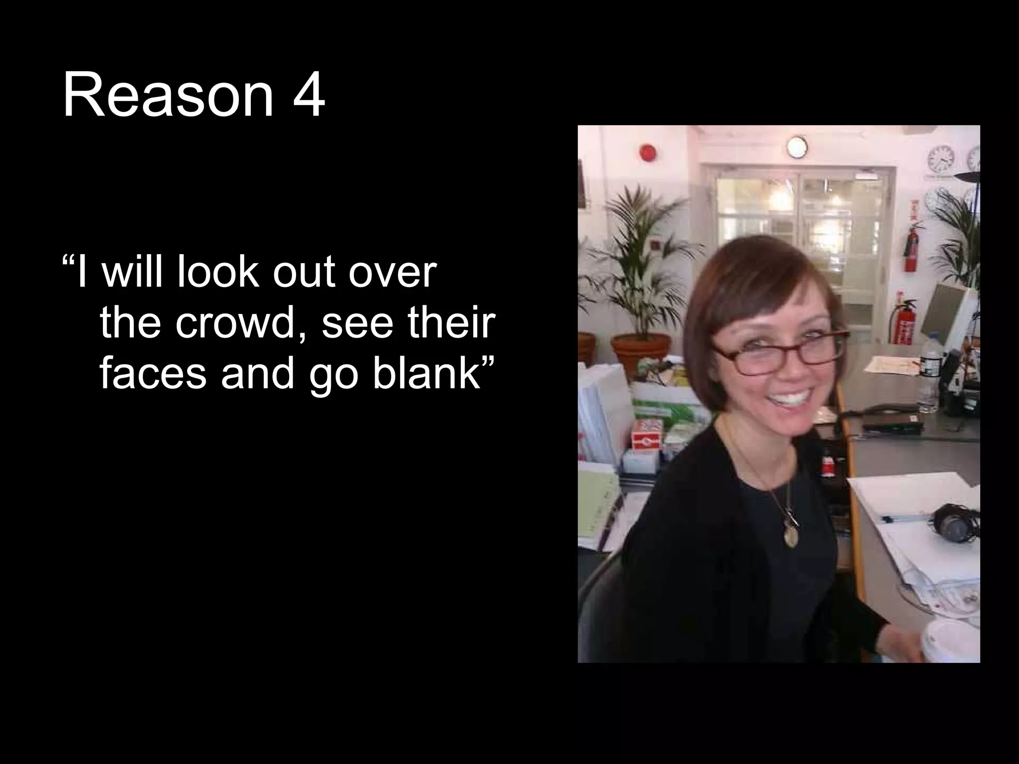 Reason 4 “ I will look out over the crowd, see their faces and go blank” 