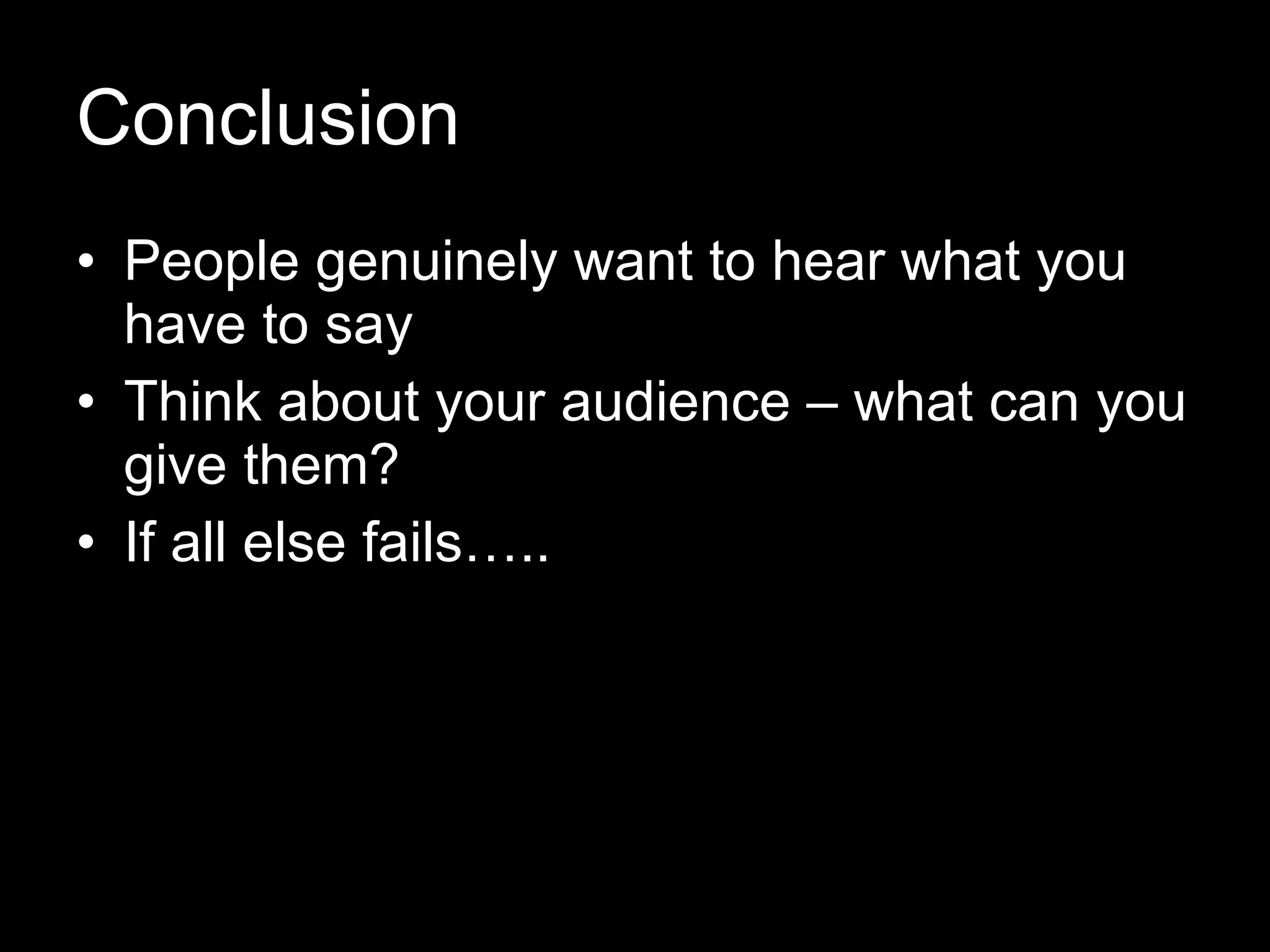 Conclusion People genuinely want to hear what you have to say Think about your audience – what can you give them? If all else fails….. 