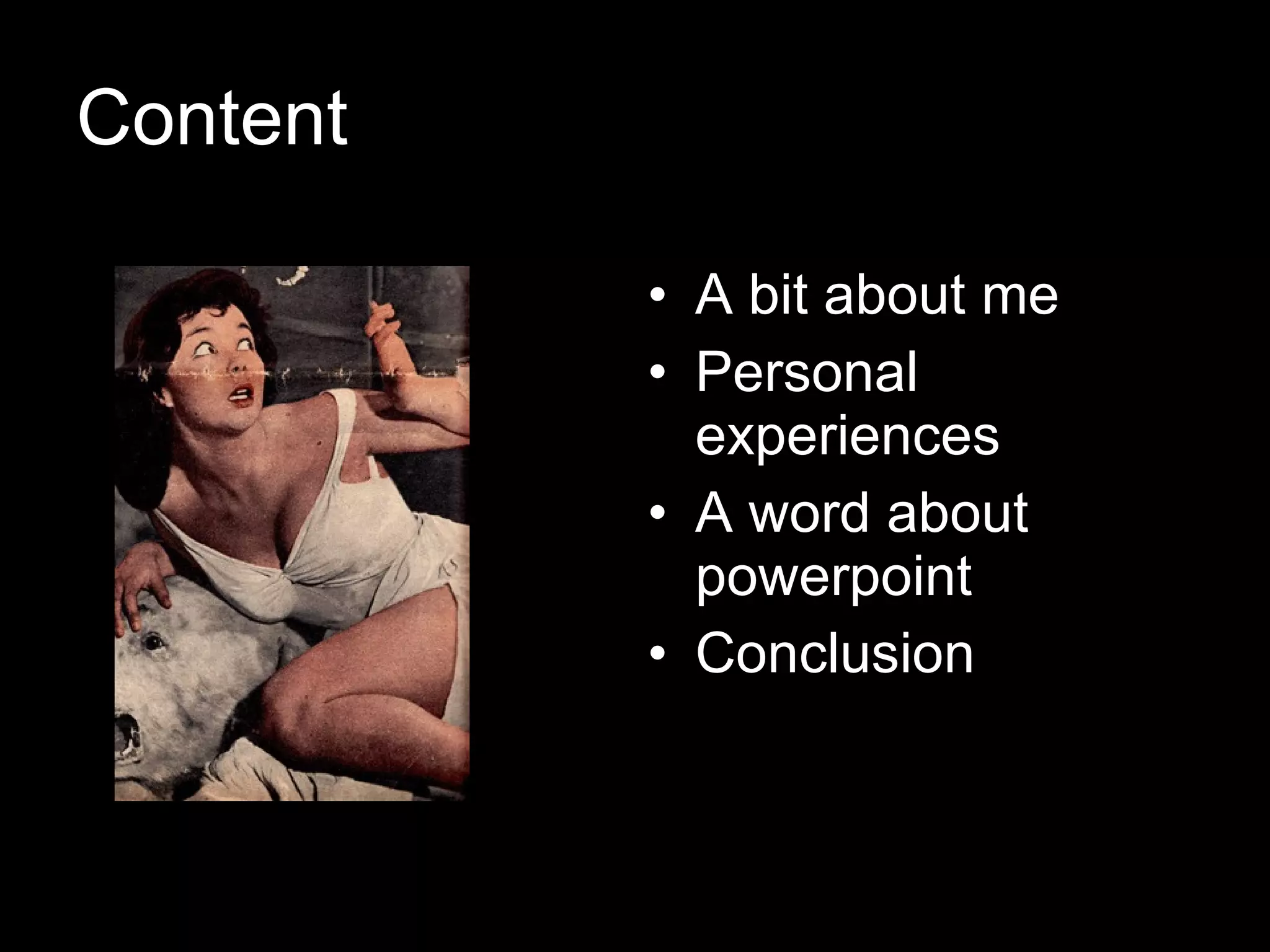 Content A bit about me Personal experiences A word about powerpoint Conclusion 