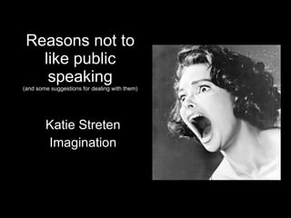 Reasons not to like public speaking (and some suggestions for dealing with them) Katie Streten Imagination 