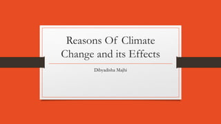 Reasons Of Climate
Change and its Effects
Dibyadisha Majhi
 