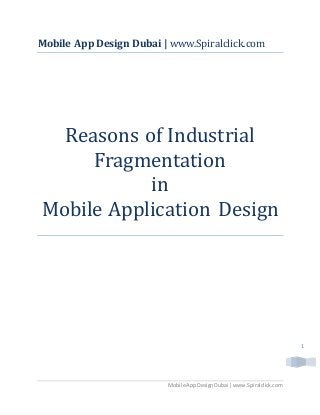 Mobile App Design Dubai | www.Spiralclick.com 
1 
Mobile App Design Dubai | www.Spiralclick.com 
Reasons of Industrial 
Fragmentation 
in 
Mobile Application Design 
 