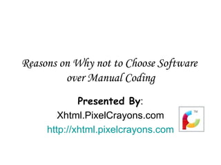 Reasons on Why not to Choose Software  over Manual Coding Presented By : Xhtml.PixelCrayons.com http://xhtml.pixelcrayons.com 