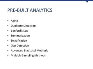 PRE-BUILT ANALYTICS
• Aging
• Duplicate Detection
• Benford’s Law
• Summarization
• Stratification
• Gap Detection
• Advanced Statistical Methods
• Multiple Sampling Methods
 