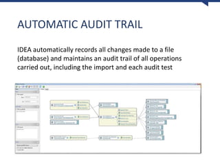 AUTOMATIC AUDIT TRAIL
IDEA automatically records all changes made to a file
(database) and maintains an audit trail of all operations
carried out, including the import and each audit test
 