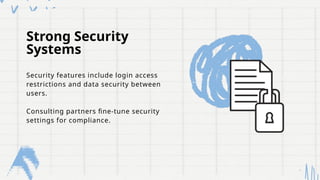 Strong Security
Systems
Security features include login access
restrictions and data security between
users.
Consulting partners fine-tune security
settings for compliance.
 