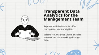 Transparent Data
Analytics for the
Management Team
Reports and dashboards offer
transparent data analytics.
Salesforce Analytics Cloud enables
smarter decision-making through
data.
 