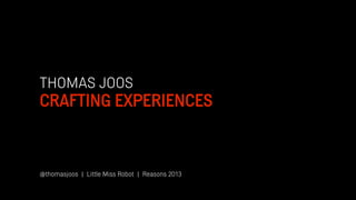THOMAS JOOS
CRAFTING EXPERIENCES
@thomasjoos | Little Miss Robot | Reasons 2013
 