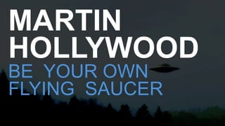 MARTIN
HOLLYWOOD
BE YOUR OWN
FLYING SAUCER
 