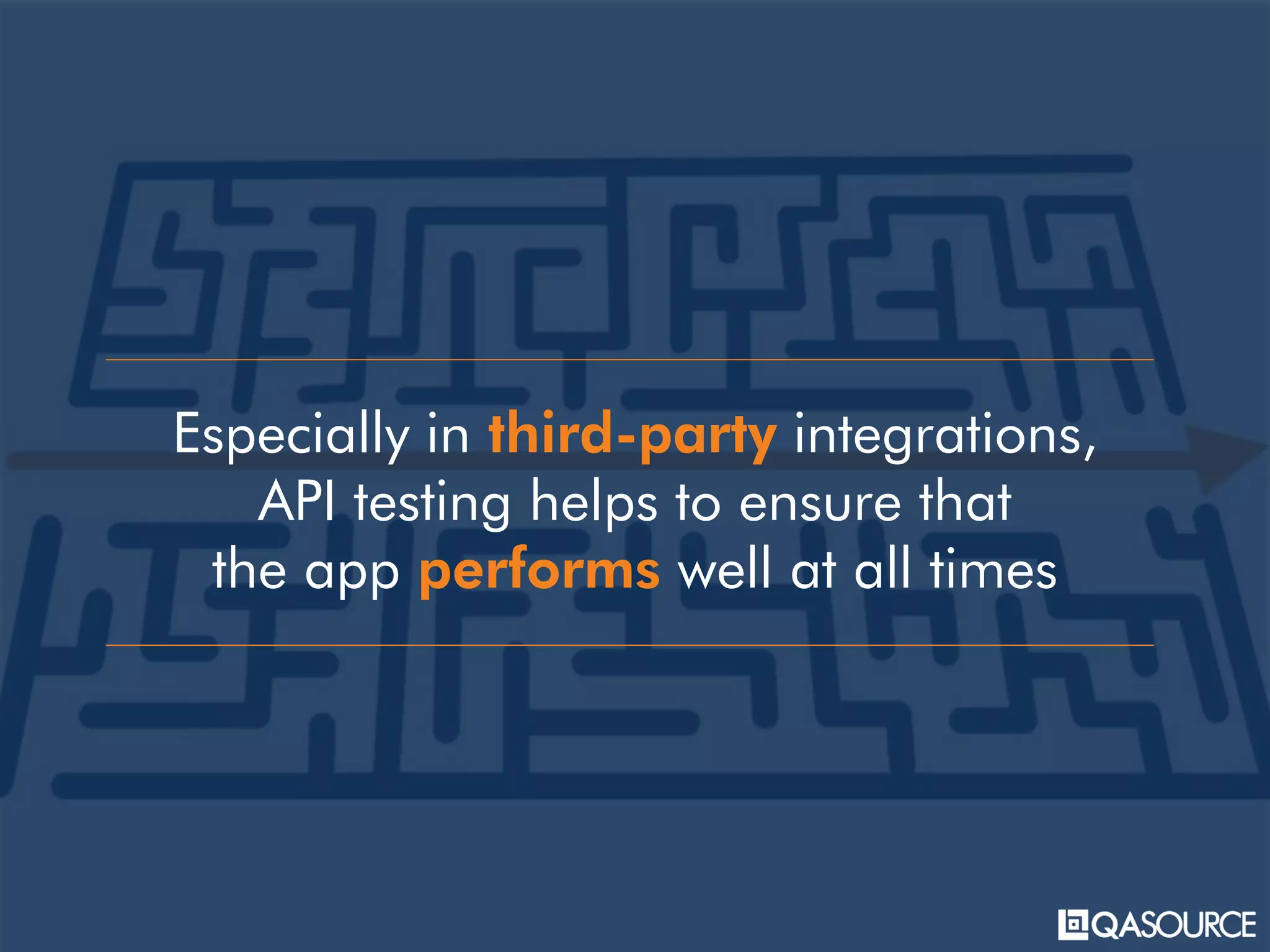 Especially in third-party integrations,
API testing helps to ensure that
the app performs well at all times