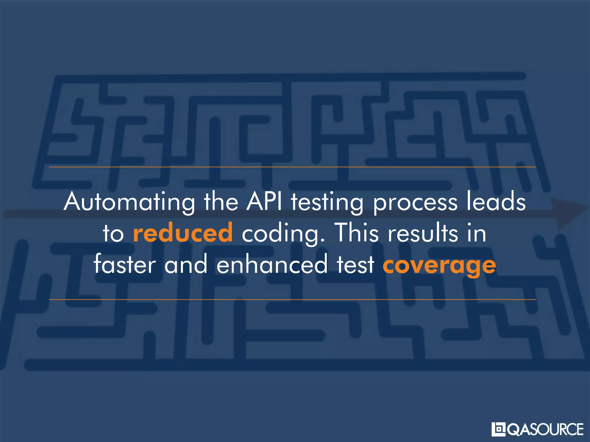 Automating the API testing process leads
to reduced coding. This results in
faster and enhanced test coverage