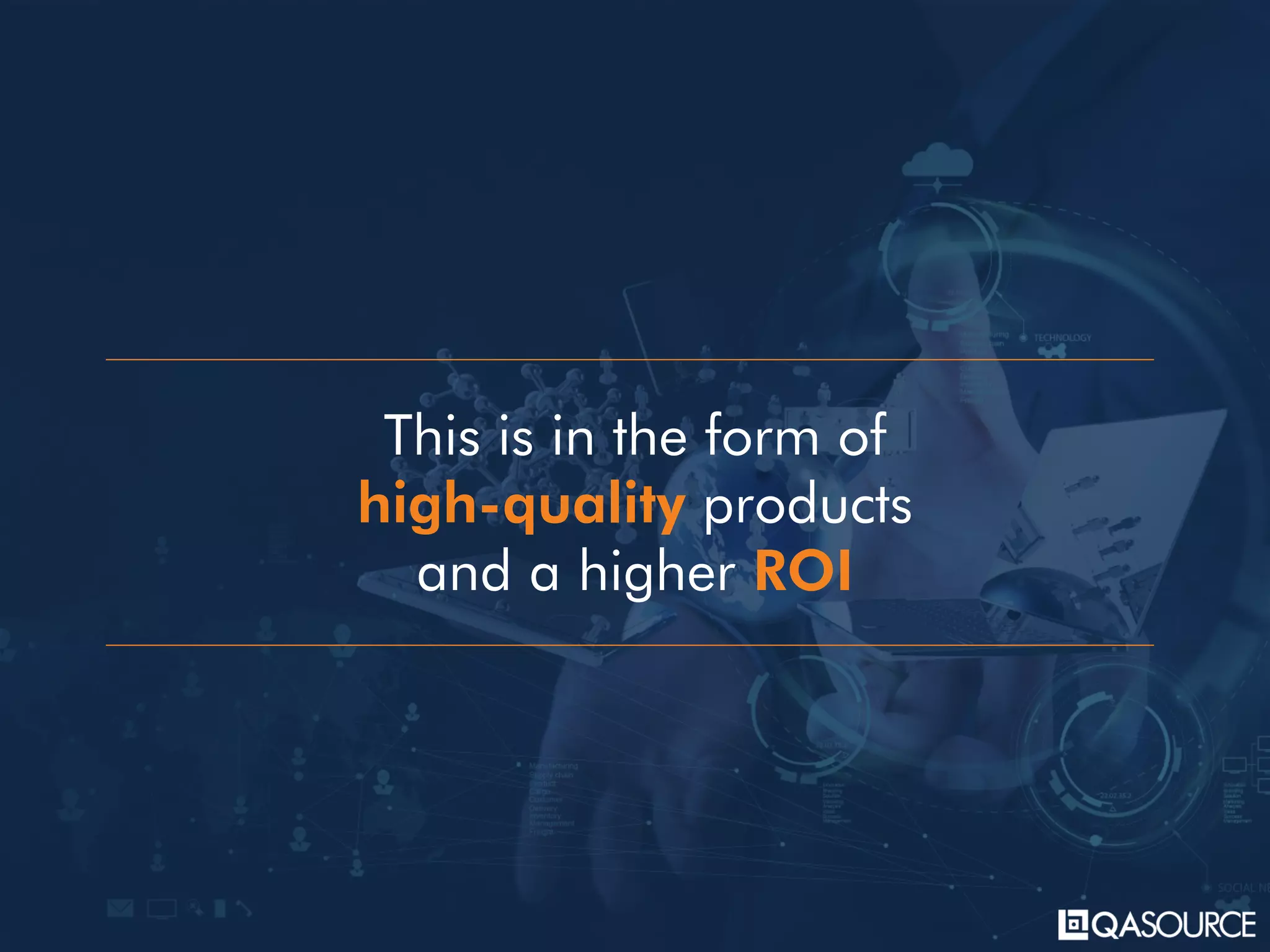 This is in the form of
high-quality products
and a higher ROI