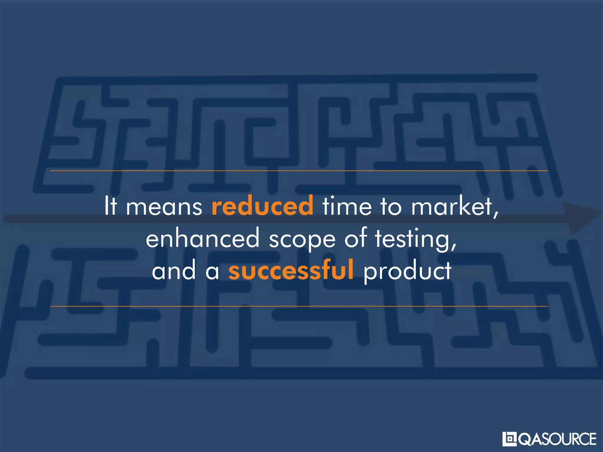 It means reduced time to market,
enhanced scope of testing,
and a successful product