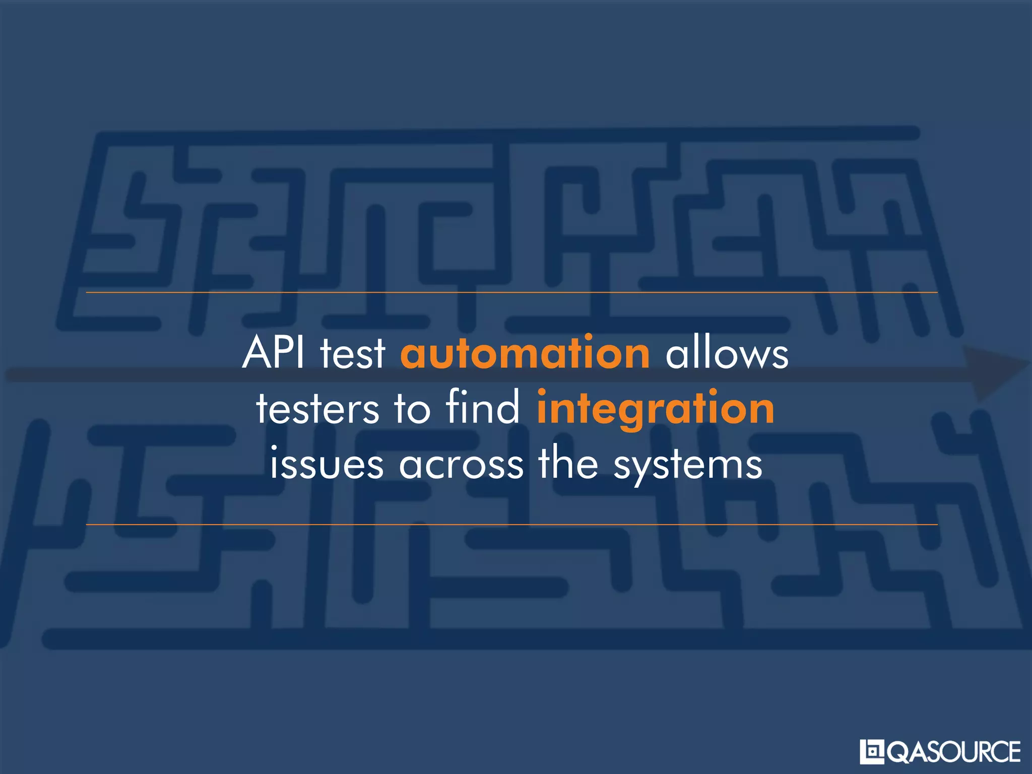 API test automation allows
testers to find integration
issues across the systems