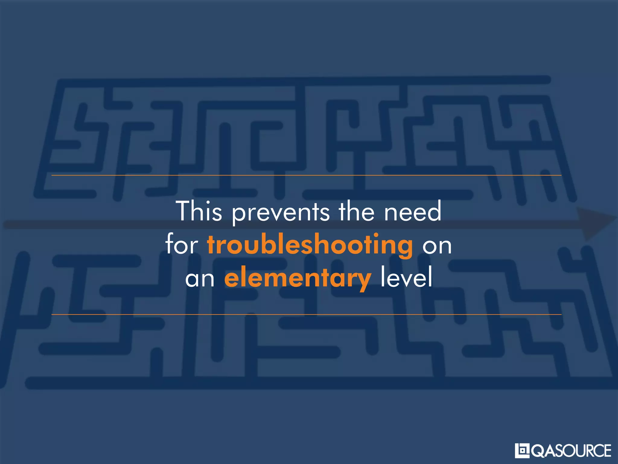 This prevents the need
for troubleshooting on
an elementary level