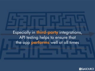 Especially in third-party integrations,
API testing helps to ensure that
the app performs well at all times
 