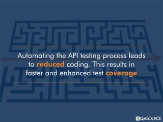 Automating the API testing process leads
to reduced coding. This results in
faster and enhanced test coverage
 