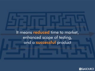 It means reduced time to market,
enhanced scope of testing,
and a successful product
 