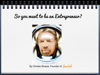 So you want to be an Entrepreneur?
By Christie Sharpe, Founder of
 