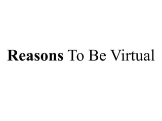 Reasons To Be Virtual
 