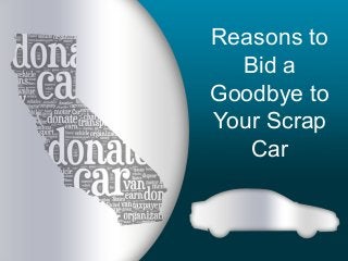 Reasons to
Bid a
Goodbye to
Your Scrap
Car

 