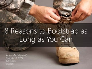 8 Reasons to Bootstrap as
Long as You Can
Alan Mendelevič
Founder & CEO
AdDuplex
@ailon
 