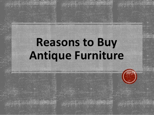 Reasons To Buy Antique Furniture reasons-to-buy-antique-furniture-1-638.jpg?cb=1481960210 - Reasons To Buy Antique Furniture