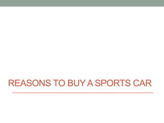 REASONS TO BUY A SPORTS CAR
 