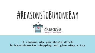 #ReasonsToBuyoneBay
5 reasons why you should ditch
brick-and-mortar shopping and give eBay a try
 