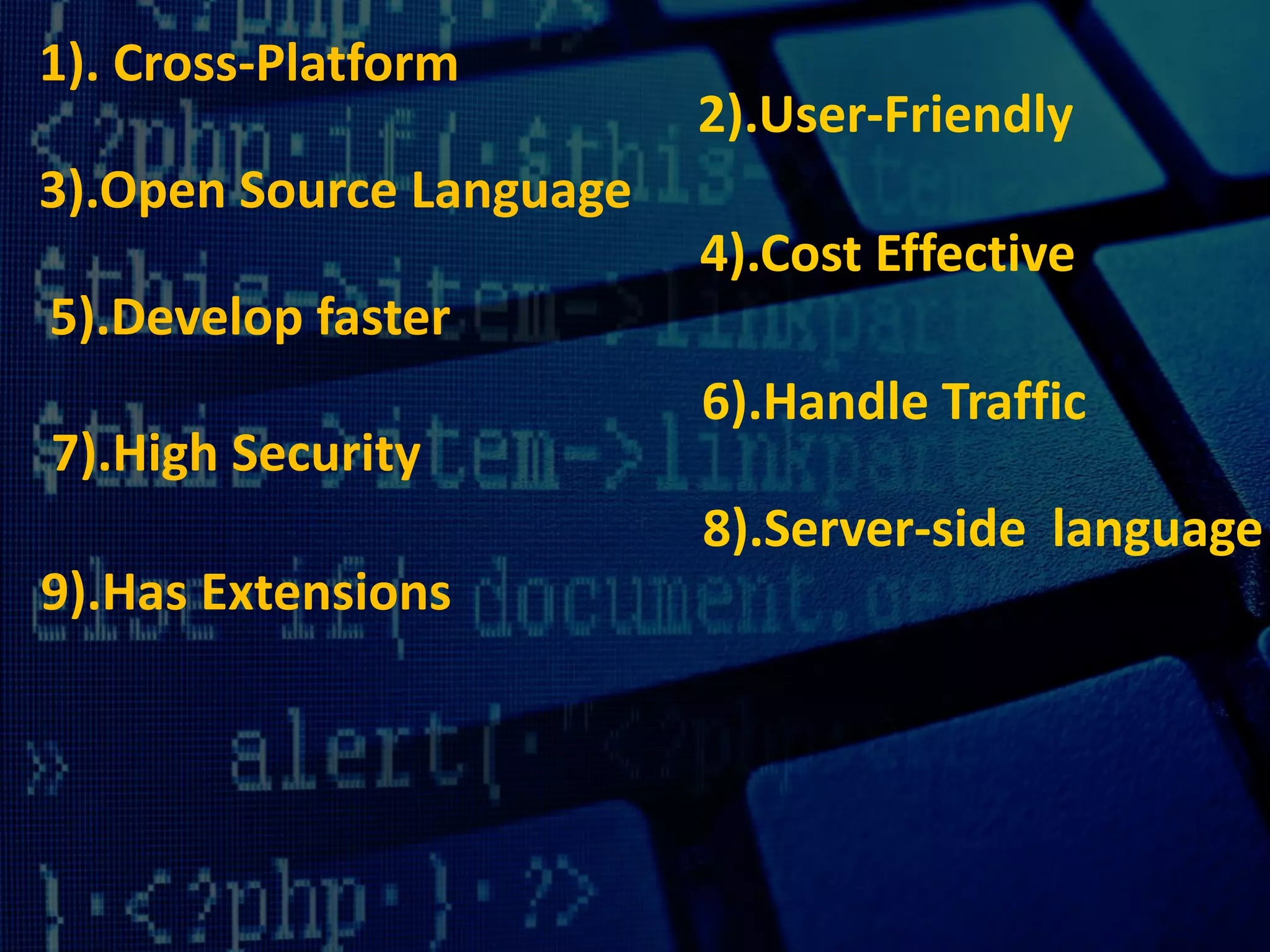 1). Cross-Platform
2).User-Friendly
3).Open Source Language
4).Cost Effective
5).Develop faster
6).Handle Traffic
7).High Security
8).Server-side language
9).Has Extensions
 