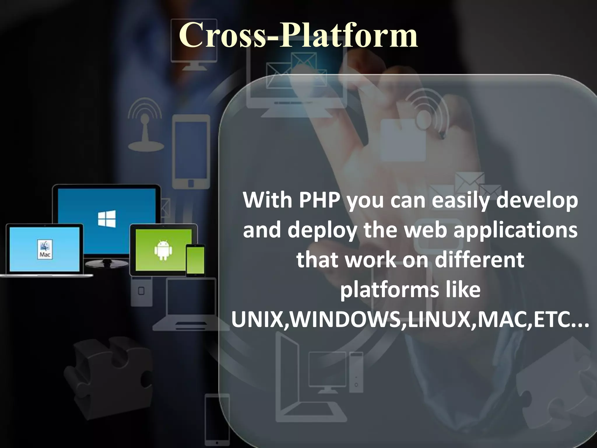 Cross-Platform
With PHP you can easily develop
and deploy the web applications
that work on different
platforms like
UNIX,WINDOWS,LINUX,MAC,ETC...
 