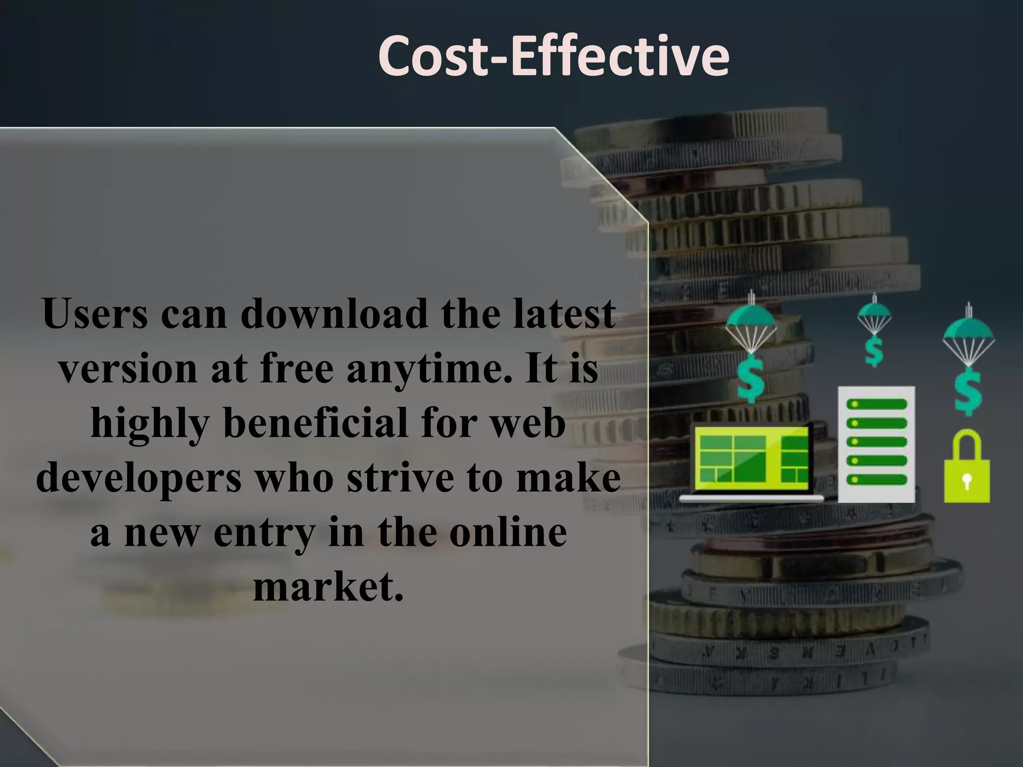 Cost-Effective
Users can download the latest
version at free anytime. It is
highly beneficial for web
developers who strive to make
a new entry in the online
market.
 